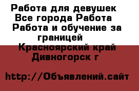 Работа для девушек - Все города Работа » Работа и обучение за границей   . Красноярский край,Дивногорск г.